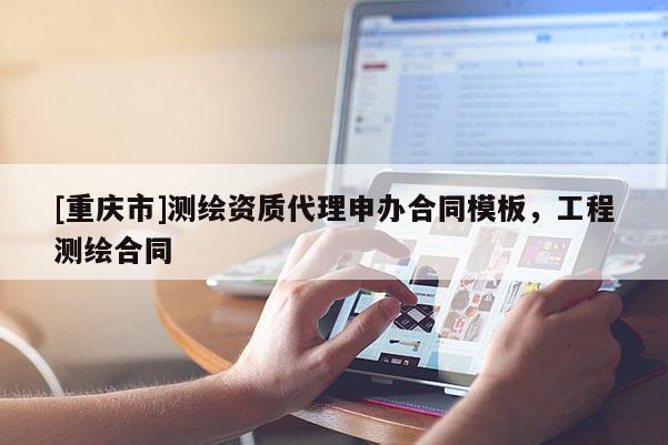 [重慶市]測繪資質(zhì) *** 申辦合同模板，工程測繪合同