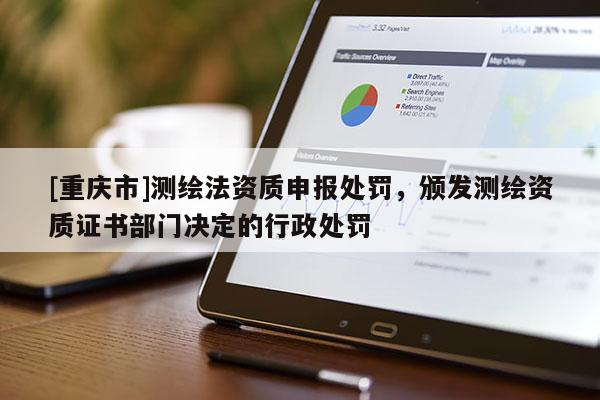 [重慶市]測繪法資質(zhì)申報處罰，頒發(fā)測繪資質(zhì)證書部門決定的行政處罰