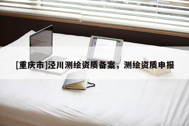 [重慶市]涇川測繪資質(zhì)備案，測繪資質(zhì)申報