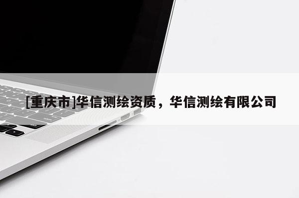 [重慶市]華信測(cè)繪資質(zhì)，華信測(cè)繪有限公司