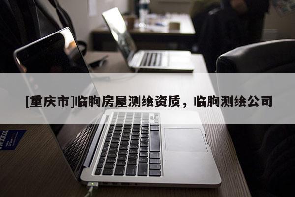 [重慶市]臨朐房屋測繪資質(zhì)，臨朐測繪公司