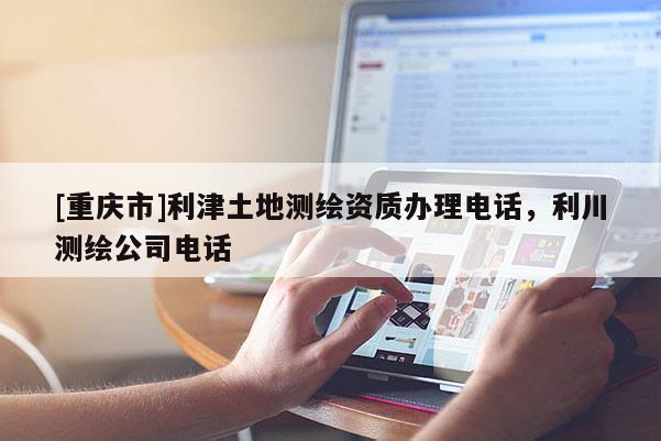[重慶市]利津土地測繪資質(zhì)辦理 *** ，利川測繪公司 *** 