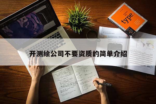 開(kāi)測(cè)繪公司不要資質(zhì)的簡(jiǎn)單介紹