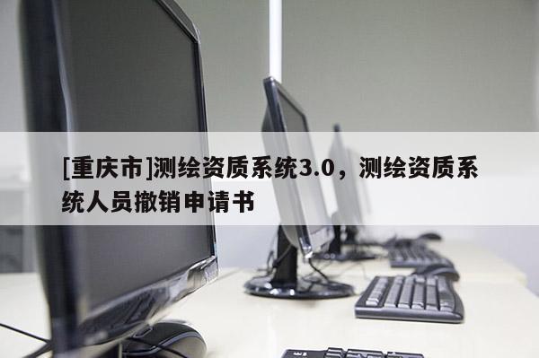 [重慶市]測(cè)繪資質(zhì)系統(tǒng)3.0，測(cè)繪資質(zhì)系統(tǒng)人員撤銷申請(qǐng)書(shū)