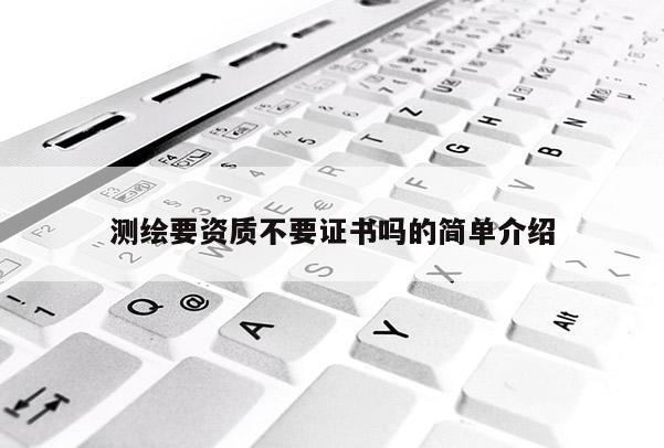 測(cè)繪要資質(zhì)不要證書嗎的簡(jiǎn)單介紹