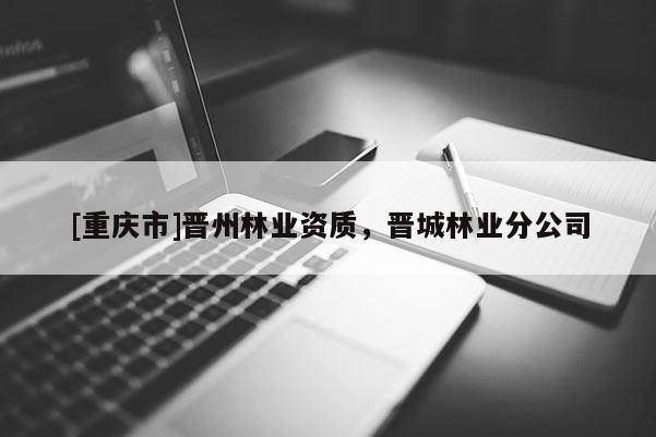 [重慶市]晉州林業(yè)資質(zhì)，晉城林業(yè)分公司