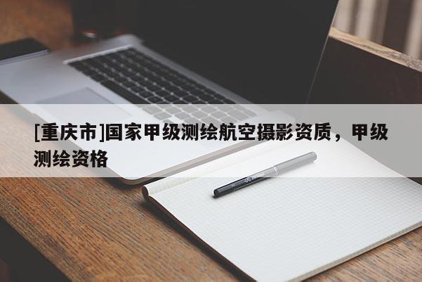 [重慶市]國(guó)家甲級(jí)測(cè)繪航空攝影資質(zhì)，甲級(jí)測(cè)繪資格