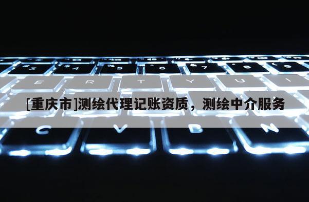 [重慶市]測繪 *** 記賬資質(zhì)，測繪中介服務(wù)