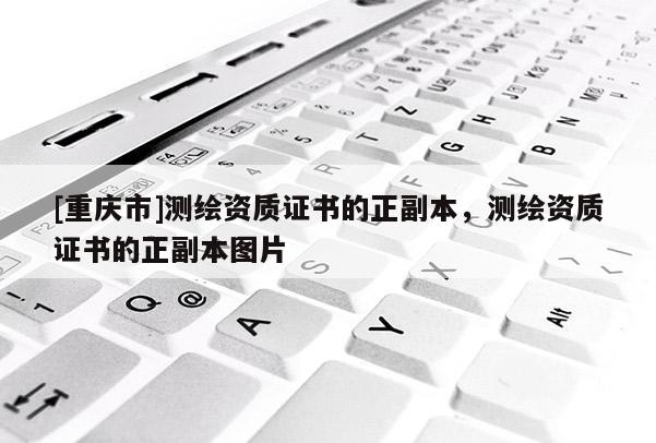 [重慶市]測繪資質證書的正副本，測繪資質證書的正副本圖片