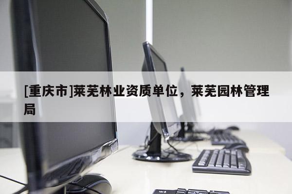 [重慶市]萊蕪林業(yè)資質單位，萊蕪園林管理局