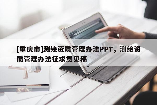 [重慶市]測繪資質管理辦法PPT，測繪資質管理辦法征求意見稿