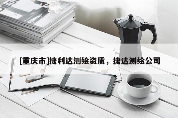 [重慶市]捷利達測繪資質(zhì)，捷達測繪公司