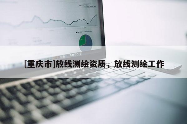 [重慶市]放線測繪資質(zhì)，放線測繪工作
