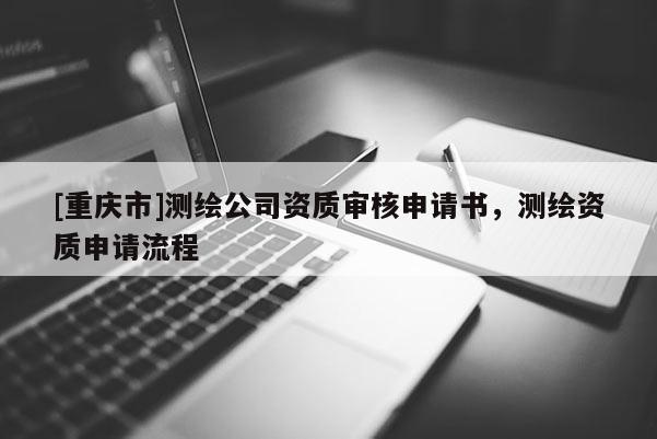 [重慶市]測繪公司資質(zhì)審核申請書，測繪資質(zhì)申請流程