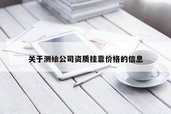 關(guān)于測(cè)繪公司資質(zhì) *** 價(jià)格的信息
