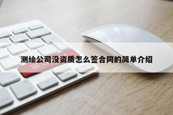 測(cè)繪公司沒資質(zhì)怎么簽合同的簡單介紹