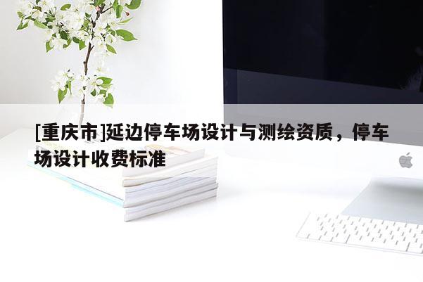 [重慶市]延邊停車場設(shè)計與測繪資質(zhì)，停車場設(shè)計收費標(biāo)準(zhǔn)