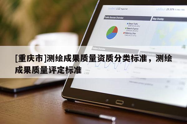 [重慶市]測(cè)繪成果質(zhì)量資質(zhì)分類標(biāo)準(zhǔn)，測(cè)繪成果質(zhì)量評(píng)定標(biāo)準(zhǔn)