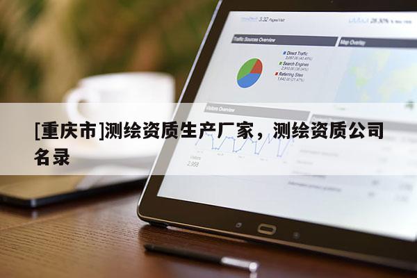 [重慶市]測(cè)繪資質(zhì)生產(chǎn)廠家，測(cè)繪資質(zhì)公司名錄