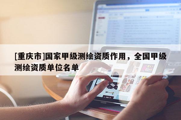 [重慶市]國家甲級測繪資質(zhì)作用，全國甲級測繪資質(zhì)單位名單
