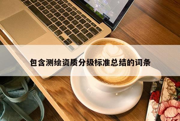 包含測繪資質(zhì)分級標(biāo)準(zhǔn)總結(jié)的詞條