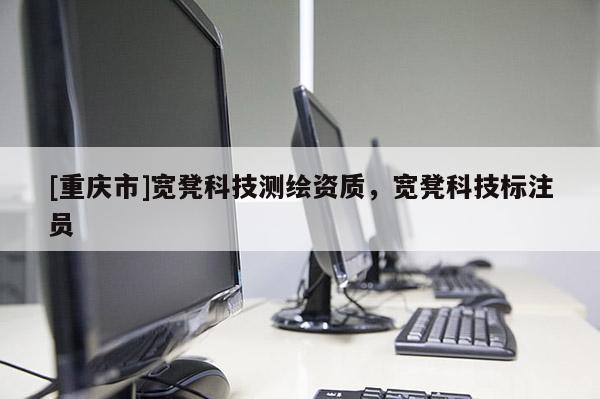 [重慶市]寬凳科技測繪資質(zhì)，寬凳科技標(biāo)注員