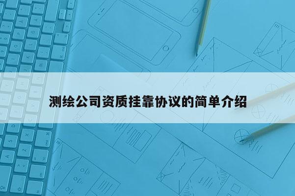 測(cè)繪公司資質(zhì) *** 協(xié)議的簡單介紹