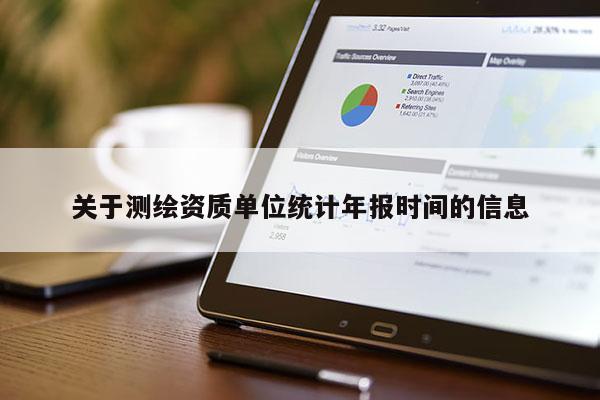 關(guān)于測繪資質(zhì)單位統(tǒng)計(jì)年報(bào)時(shí)間的信息