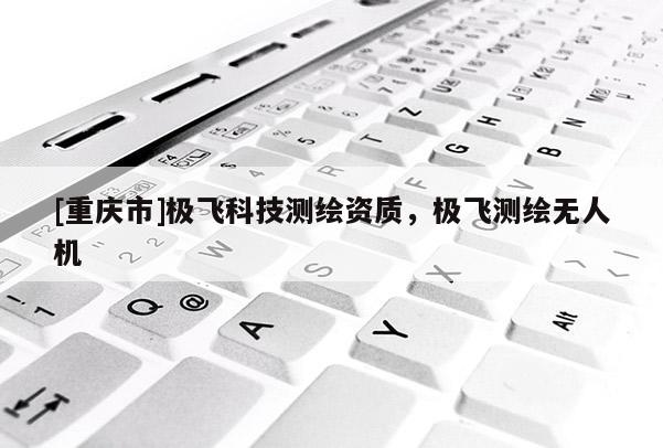 [重慶市]極飛科技測繪資質(zhì)，極飛測繪無人機