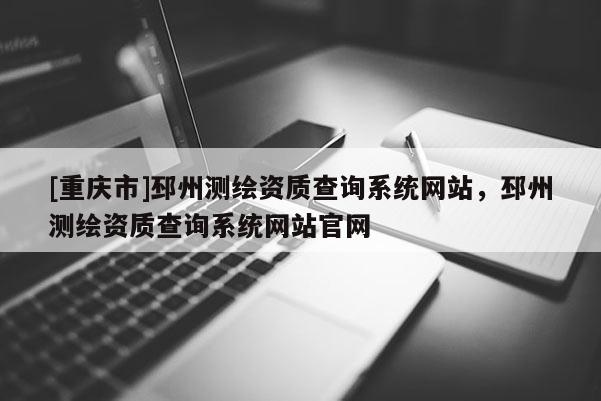[重慶市]邳州測繪資質(zhì)查詢系統(tǒng)網(wǎng)站，邳州測繪資質(zhì)查詢系統(tǒng)網(wǎng)站官網(wǎng)