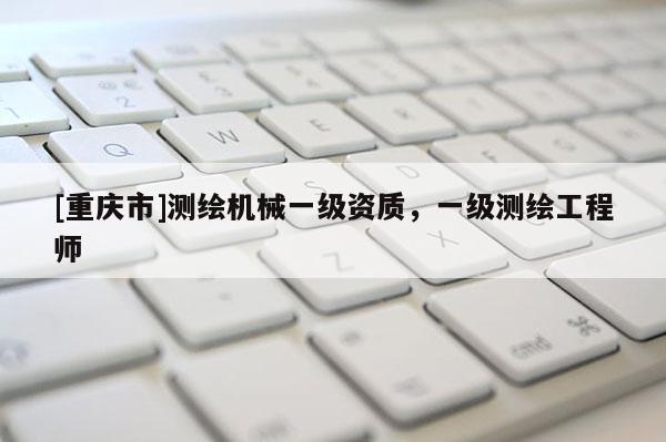 [重慶市]測繪機械一級資質(zhì)，一級測繪工程師