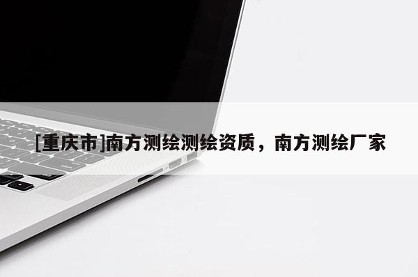 [重慶市]南方測繪測繪資質(zhì)，南方測繪廠家