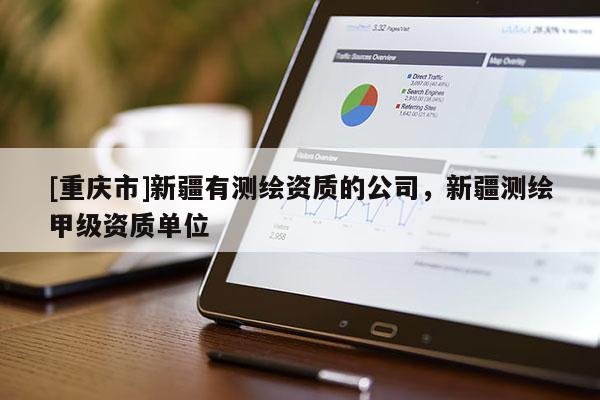 [重慶市]新疆有測繪資質的公司，新疆測繪甲級資質單位