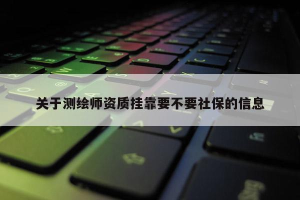 關(guān)于測(cè)繪師資質(zhì) *** 要不要社保的信息