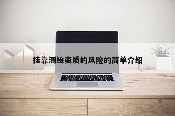  *** 測(cè)繪資質(zhì)的風(fēng)險(xiǎn)的簡(jiǎn)單介紹