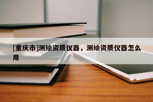 [重慶市]測(cè)繪資質(zhì)儀器，測(cè)繪資質(zhì)儀器怎么用