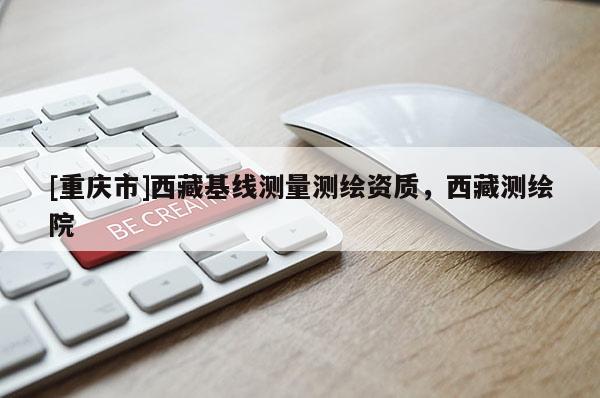 [重慶市] *** 基線測量測繪資質(zhì)， *** 測繪院