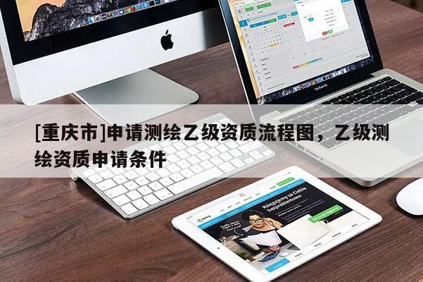 [重慶市]申請測繪乙級資質(zhì)流程圖，乙級測繪資質(zhì)申請條件