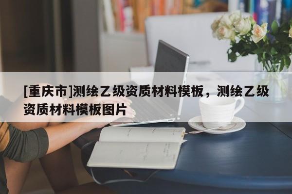 [重慶市]測繪乙級資質材料模板，測繪乙級資質材料模板圖片