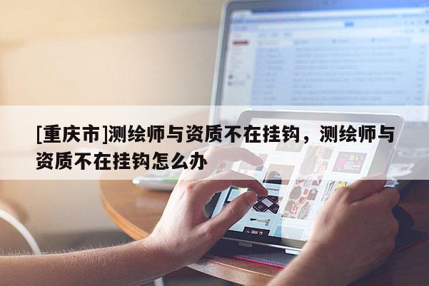 [重慶市]測繪師與資質(zhì)不在掛鉤，測繪師與資質(zhì)不在掛鉤怎么辦