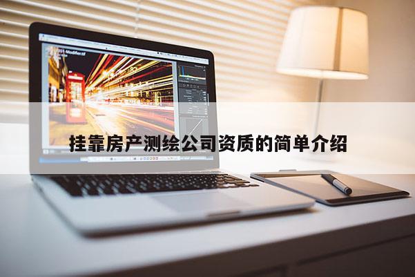  *** 房產(chǎn)測(cè)繪公司資質(zhì)的簡(jiǎn)單介紹