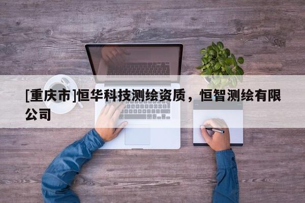 [重慶市]恒華科技測繪資質(zhì)，恒智測繪有限公司