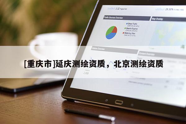 [重慶市]延慶測(cè)繪資質(zhì)，北京測(cè)繪資質(zhì)