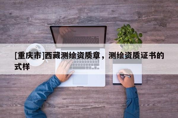 [重慶市] *** 測(cè)繪資質(zhì)章，測(cè)繪資質(zhì)證書(shū)的式樣