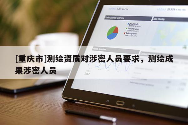 [重慶市]測繪資質(zhì)對涉密人員要求，測繪成果涉密人員