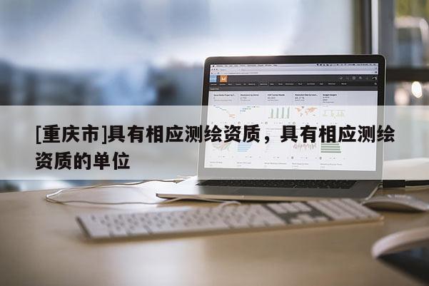 [重慶市]具有相應(yīng)測繪資質(zhì)，具有相應(yīng)測繪資質(zhì)的單位