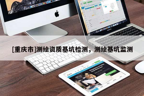 [重慶市]測(cè)繪資質(zhì)基坑檢測(cè)，測(cè)繪基坑監(jiān)測(cè)