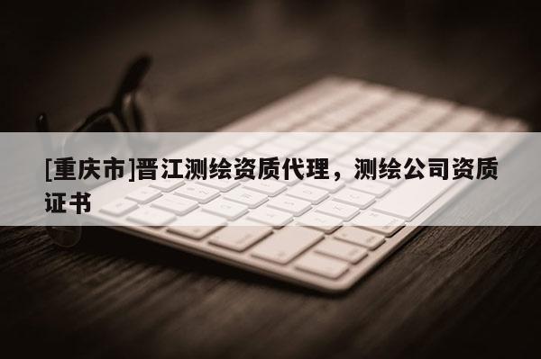 [重慶市]晉江測繪資質 *** ，測繪公司資質證書