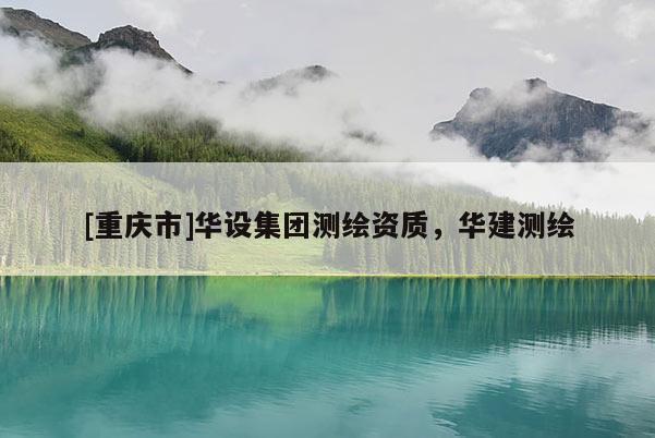 [重慶市]華設(shè)集團測繪資質(zhì)，華建測繪