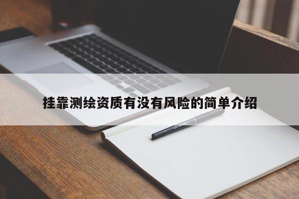  *** 測(cè)繪資質(zhì)有沒(méi)有風(fēng)險(xiǎn)的簡(jiǎn)單介紹